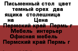 Письменный стол, цвет темный орех, два ящика, столешница 1,20 на 0,70.  › Цена ­ 1 000 - Пермский край, Пермь г. Мебель, интерьер » Офисная мебель   . Пермский край,Пермь г.